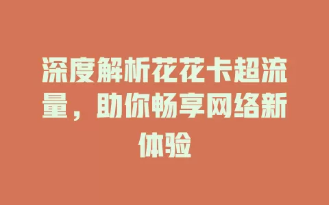 深度解析花花卡超流量，助你畅享网络新体验