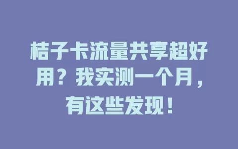 桔子卡流量共享超好用？我实测一个月，有这些发现！