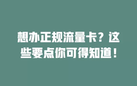 想办正规流量卡？这些要点你可得知道！