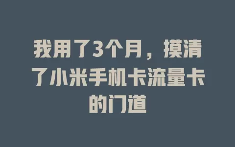 我用了3个月，摸清了小米手机卡流量卡的门道