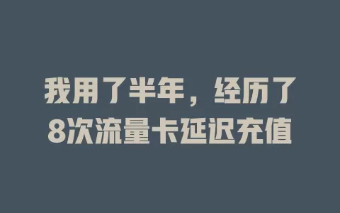 我用了半年，经历了8次流量卡延迟充值