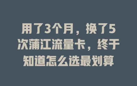 用了3个月，换了5次蒲江流量卡，终于知道怎么选最划算