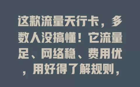 这款流量天行卡，多数人没搞懂！它流量足、网络稳、费用优，用好得了解规则，你真的了解吗？