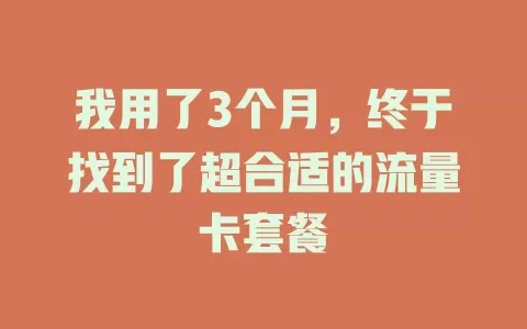 我用了3个月，终于找到了超合适的流量卡套餐