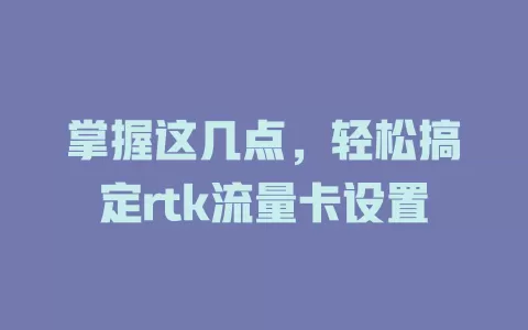 掌握这几点，轻松搞定rtk流量卡设置