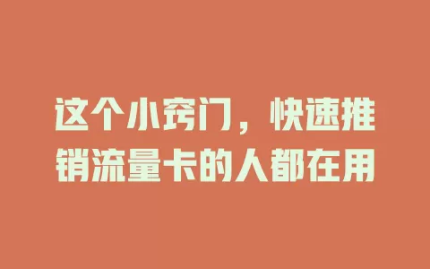 这个小窍门，快速推销流量卡的人都在用
