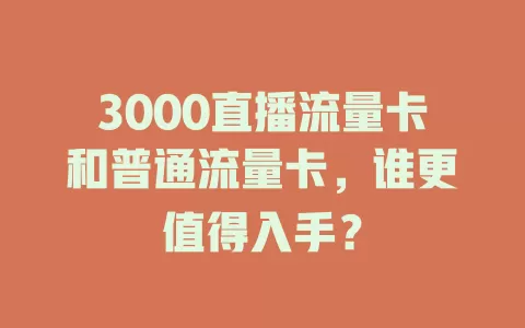 3000直播流量卡和普通流量卡，谁更值得入手？