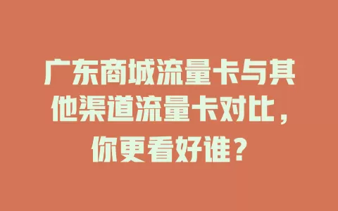 广东商城流量卡与其他渠道流量卡对比，你更看好谁？