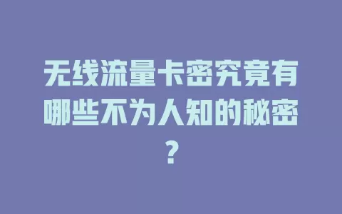 无线流量卡密究竟有哪些不为人知的秘密？