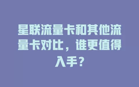 星联流量卡和其他流量卡对比，谁更值得入手？