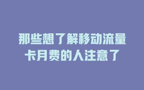 那些想了解移动流量卡月费的人注意了