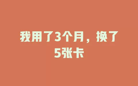 我用了3个月，换了5张卡