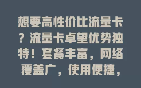 想要高性价比流量卡？流量卡卓望优势独特！套餐丰富，网络覆盖广，使用便捷，是你的优质之选！