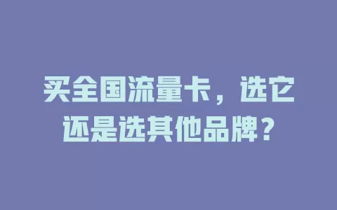 买全国流量卡，选它还是选其他品牌？