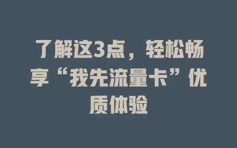 了解这3点，轻松畅享“我先流量卡”优质体验