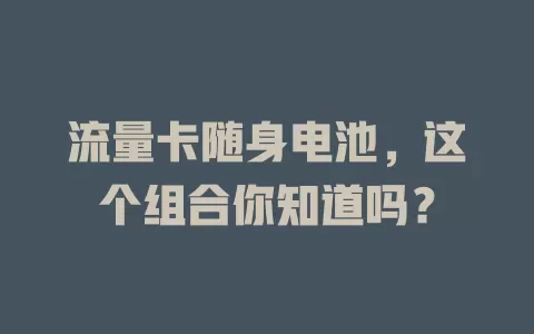 流量卡随身电池，这个组合你知道吗？