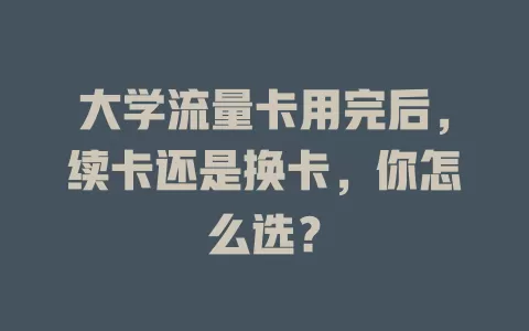 大学流量卡用完后，续卡还是换卡，你怎么选？