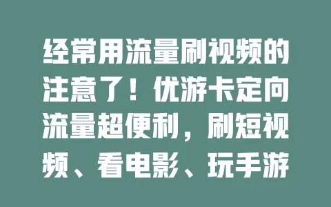 经常用流量刷视频的注意了！优游卡定向流量超便利，刷短视频、看电影、玩手游都不愁，畅享流畅网络，尽情享受精彩数字生活