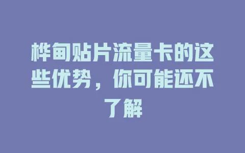 桦甸贴片流量卡的这些优势，你可能还不了解