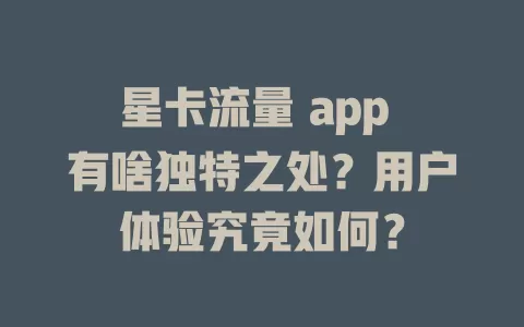 星卡流量 app 有啥独特之处？用户体验究竟如何？