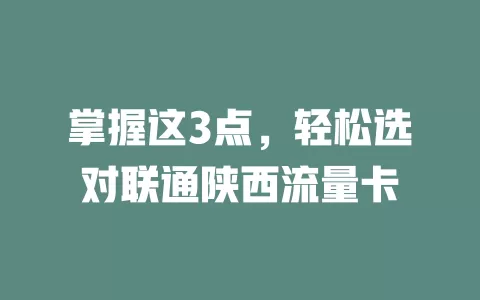 掌握这3点，轻松选对联通陕西流量卡
