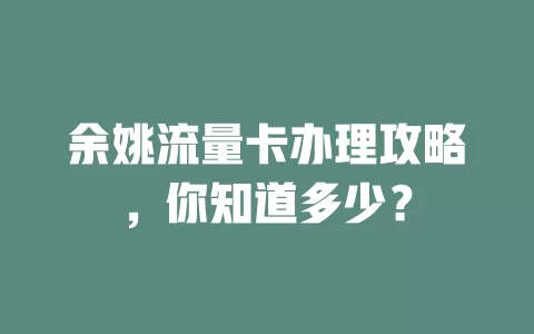 余姚流量卡办理攻略，你知道多少？