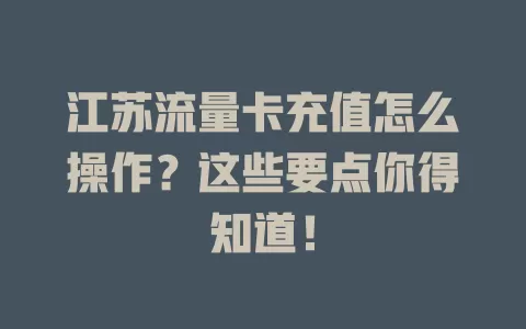 江苏流量卡充值怎么操作？这些要点你得知道！