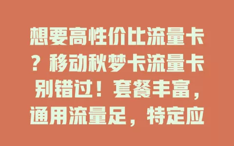 想要高性价比流量卡？移动秋梦卡流量卡别错过！套餐丰富，通用流量足，特定应用有定向优惠。网络稳定快速，使用便捷，还有贴心客服。它能为你的数字生活添精彩！