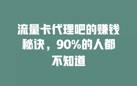 流量卡代理吧的赚钱秘诀，90%的人都不知道