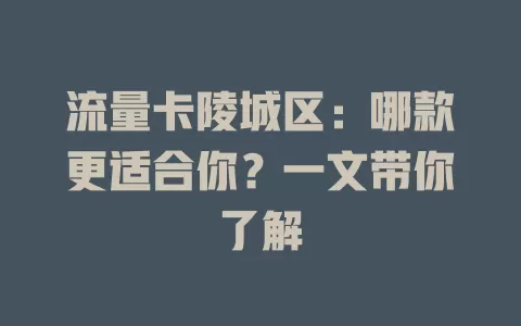 流量卡陵城区：哪款更适合你？一文带你了解