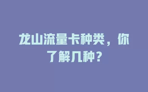 龙山流量卡种类，你了解几种？