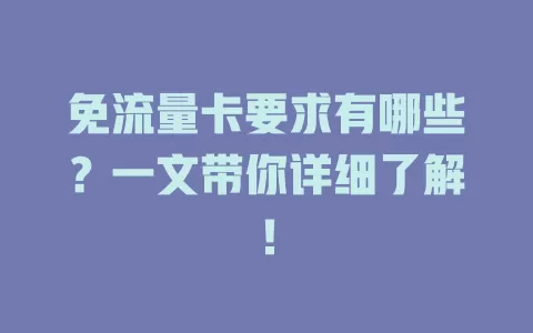 免流量卡要求有哪些？一文带你详细了解！