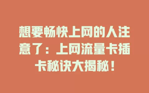 想要畅快上网的人注意了：上网流量卡插卡秘诀大揭秘！