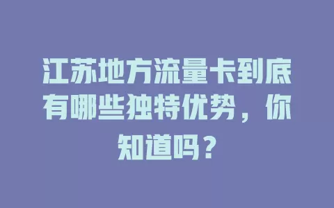 江苏地方流量卡到底有哪些独特优势，你知道吗？
