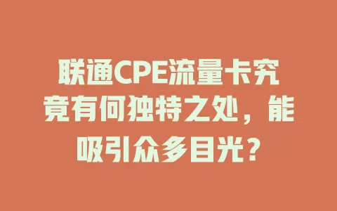 联通CPE流量卡究竟有何独特之处，能吸引众多目光？