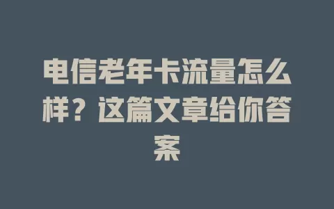 电信老年卡流量怎么样？这篇文章给你答案