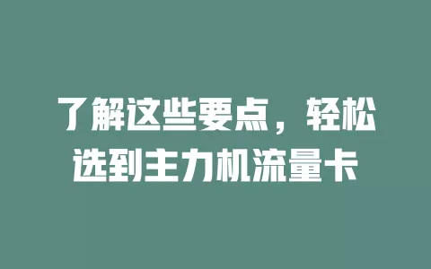 了解这些要点，轻松选到主力机流量卡
