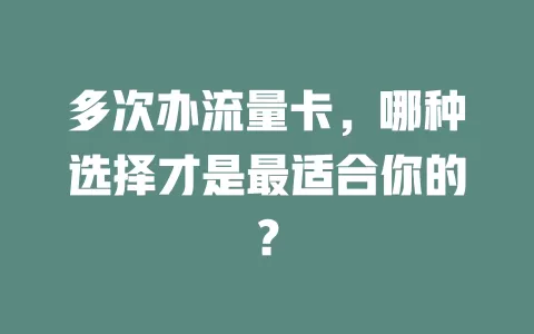 多次办流量卡，哪种选择才是最适合你的？