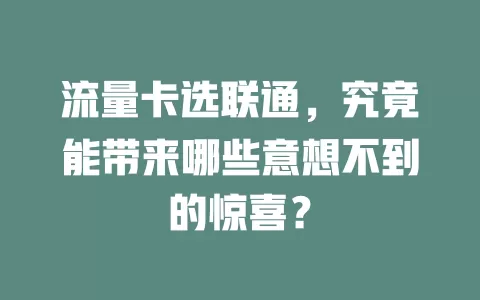 流量卡选联通，究竟能带来哪些意想不到的惊喜？