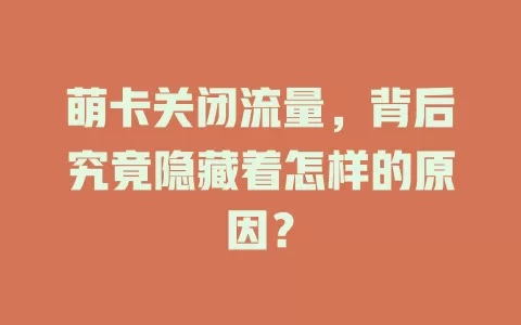 萌卡关闭流量，背后究竟隐藏着怎样的原因？