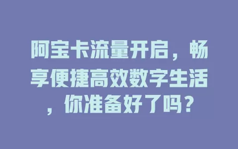 阿宝卡流量开启，畅享便捷高效数字生活，你准备好了吗？