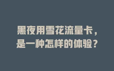 黑夜用雪花流量卡，是一种怎样的体验？