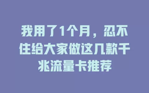 我用了1个月，忍不住给大家做这几款千兆流量卡推荐