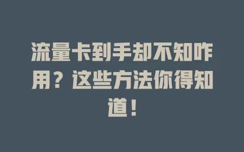 流量卡到手却不知咋用？这些方法你得知道！