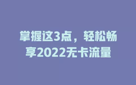 掌握这3点，轻松畅享2022无卡流量