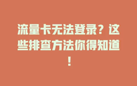 流量卡无法登录？这些排查方法你得知道！