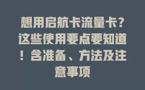 想用启航卡流量卡？这些使用要点要知道！含准备、方法及注意事项