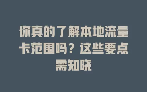 你真的了解本地流量卡范围吗？这些要点需知晓