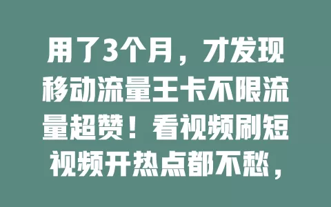 用了3个月，才发现移动流量王卡不限流量超赞！看视频刷短视频开热点都不愁，网络快，用着超便利，流量困扰党快试试！