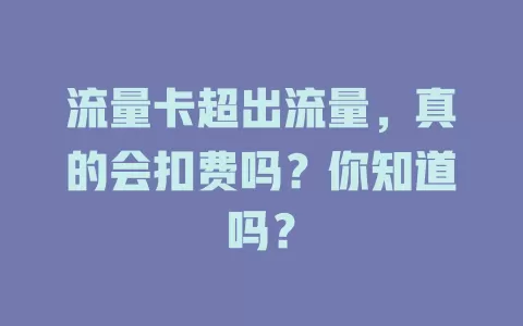 流量卡超出流量，真的会扣费吗？你知道吗？